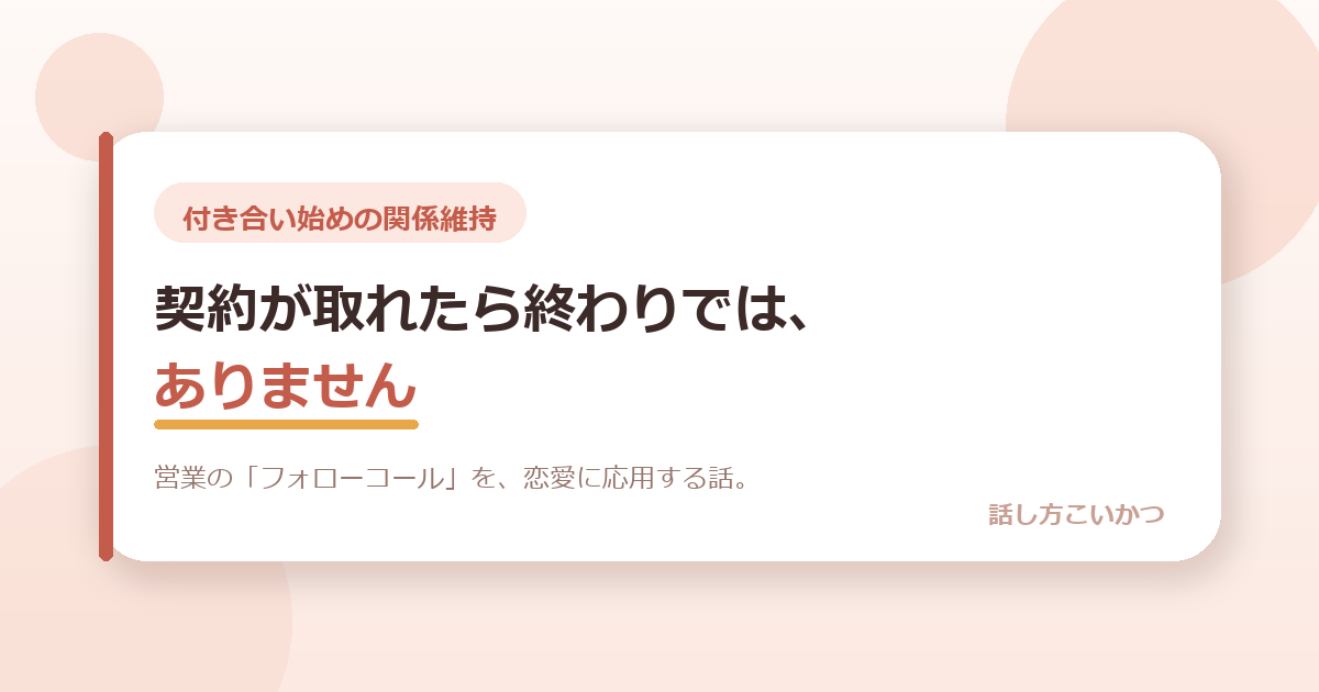 交際は、契約が取れたら終わりではありません。営業の「フォローコール」を、恋愛に応用する話。
